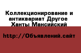 Коллекционирование и антиквариат Другое. Ханты-Мансийский